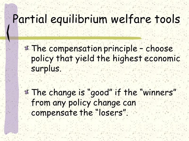 Partial equilibrium welfare tools The compensation principle – choose policy that yield the highest